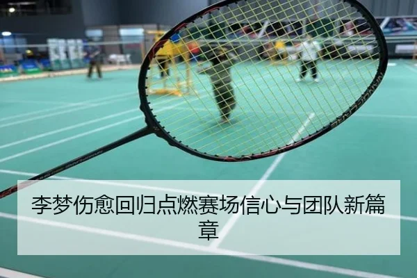 李梦伤愈回归点燃赛场信心与团队新篇章