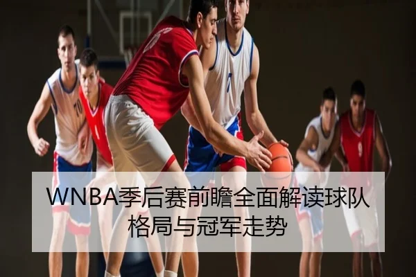 WNBA季后赛前瞻全面解读球队格局与冠军走势