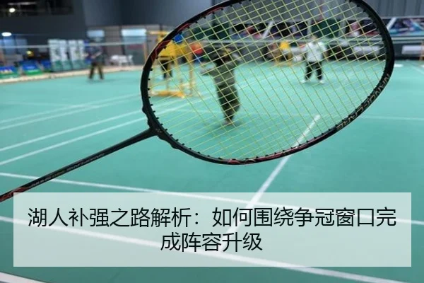 湖人补强之路解析：如何围绕争冠窗口完成阵容升级