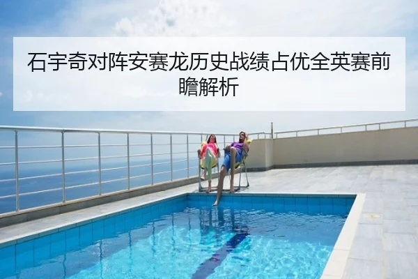 石宇奇对阵安赛龙历史战绩占优全英赛前瞻解析