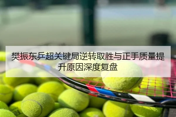 樊振东乒超关键局逆转取胜与正手质量提升原因深度复盘